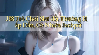 j88  trò chơi slot đổi thưởng hấp dẫn, có nhiều jackpot