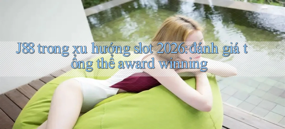 J88 trong xu hướng slot 2026 đánh giá tổng thể award winning