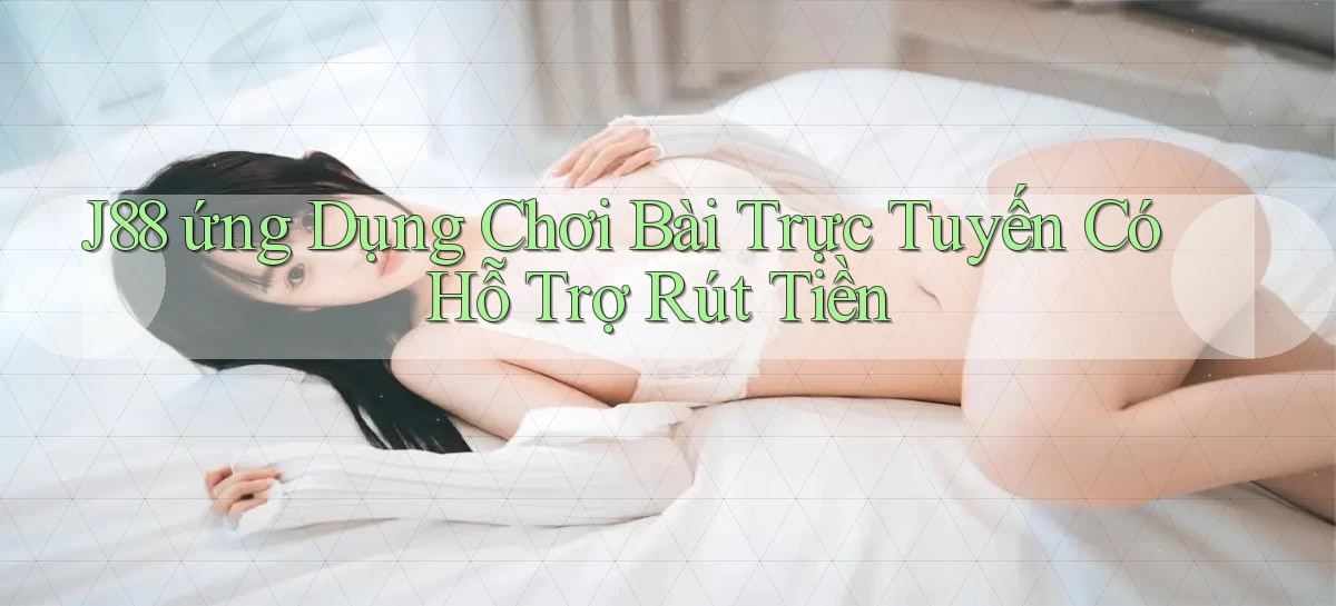 j88  ứng dụng chơi bài trực tuyến có hỗ trợ rút tiền