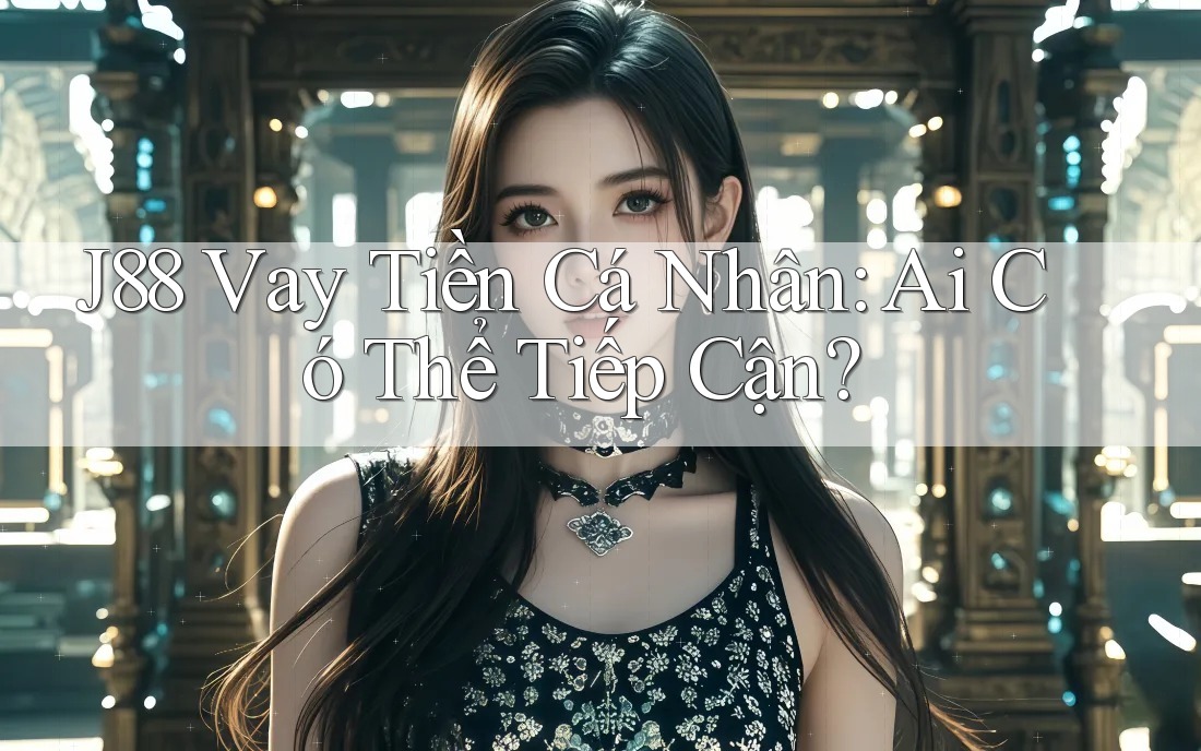J88 Vay Tiền Cá Nhân: Ai Có Thể Tiếp Cận? J88 Vay Tiền Cá Nhân: Ai Có Thể Tiếp Cận?