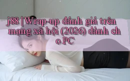 j88 wrap   up đánh giá trên mạng xã hội (2026) dành cho PC
