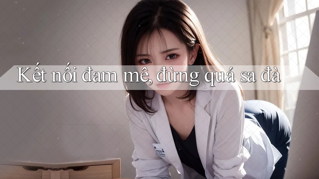 Kết nối đam mê, đừng quá sa đà Kết nối đam mê, đừng quá sa đà