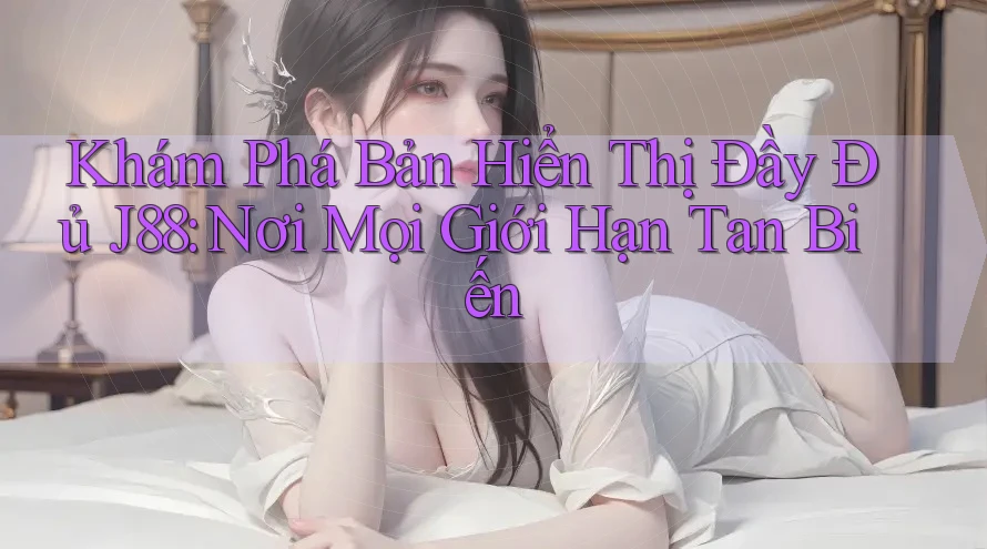 Khám Phá Bản Hiển Thị Đầy Đủ J88: Nơi Mọi Giới Hạn Tan Biến Khám Phá Bản Hiển Thị Đầy Đủ J88: Nơi Mọi Giới Hạn Tan Biến