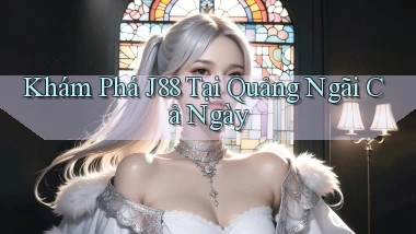 khám phá j88 tại Quảng Ngãi cả ngày