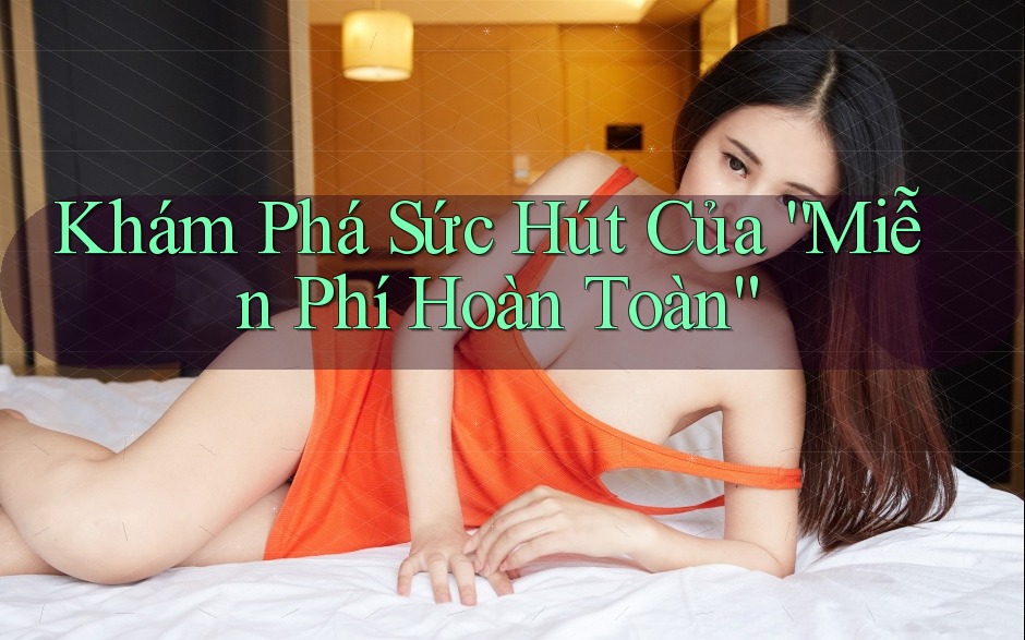 Khám Phá Sức Hút Của “Miễn Phí Hoàn Toàn” Khám Phá Sức Hút Của “Miễn Phí Hoàn Toàn”