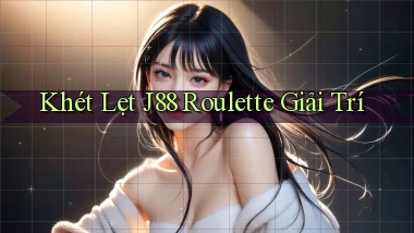 khét lẹt j88 roulette giải trí