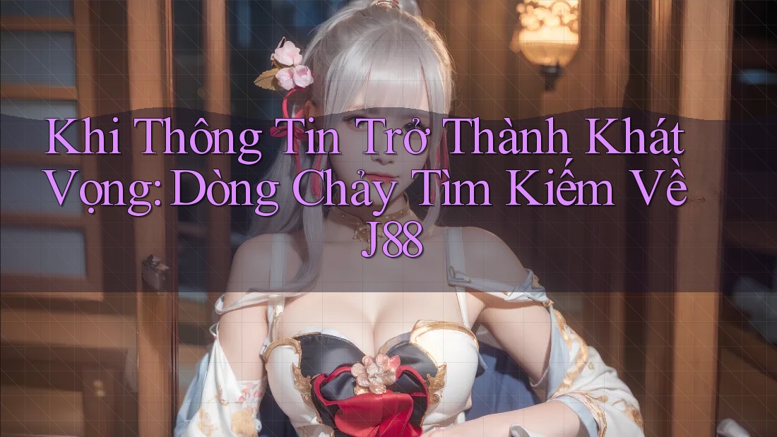 Khi Thông Tin Trở Thành Khát Vọng: Dòng Chảy Tìm Kiếm Về J88 Khi Thông Tin Trở Thành Khát Vọng: Dòng Chảy Tìm Kiếm Về J88