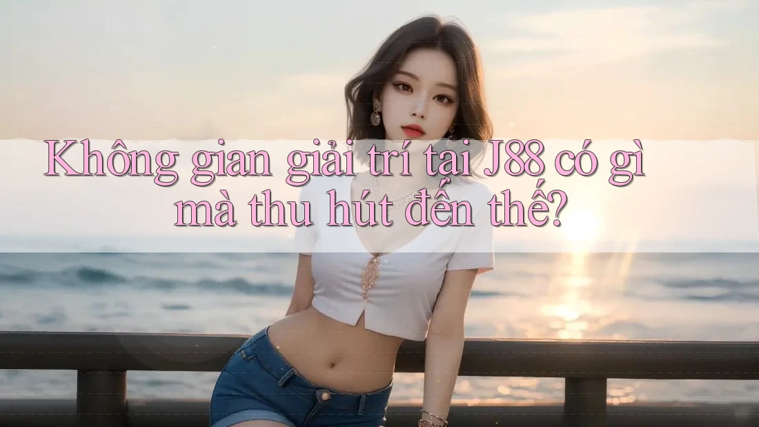 Không gian giải trí tại J88 có gì mà thu hút đến thế?