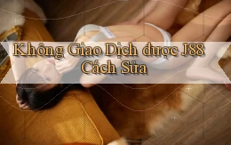 không giao dịch được j88 cách sửa
