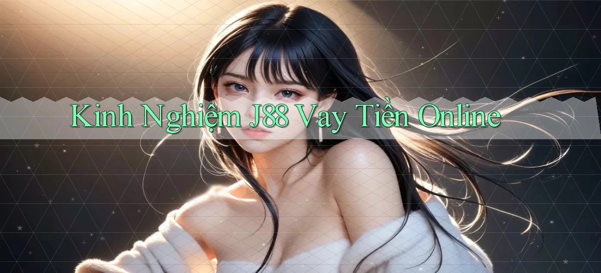 kinh nghiệm j88 vay tiền online