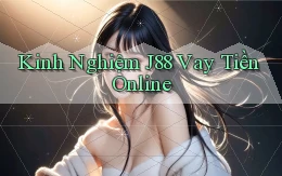 kinh nghiệm j88 vay tiền online