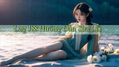 lag j88 hướng dẫn sửa lỗi