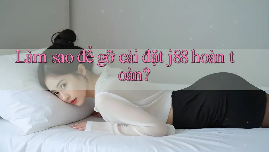 Làm sao để gỡ cài đặt j88 hoàn toàn?