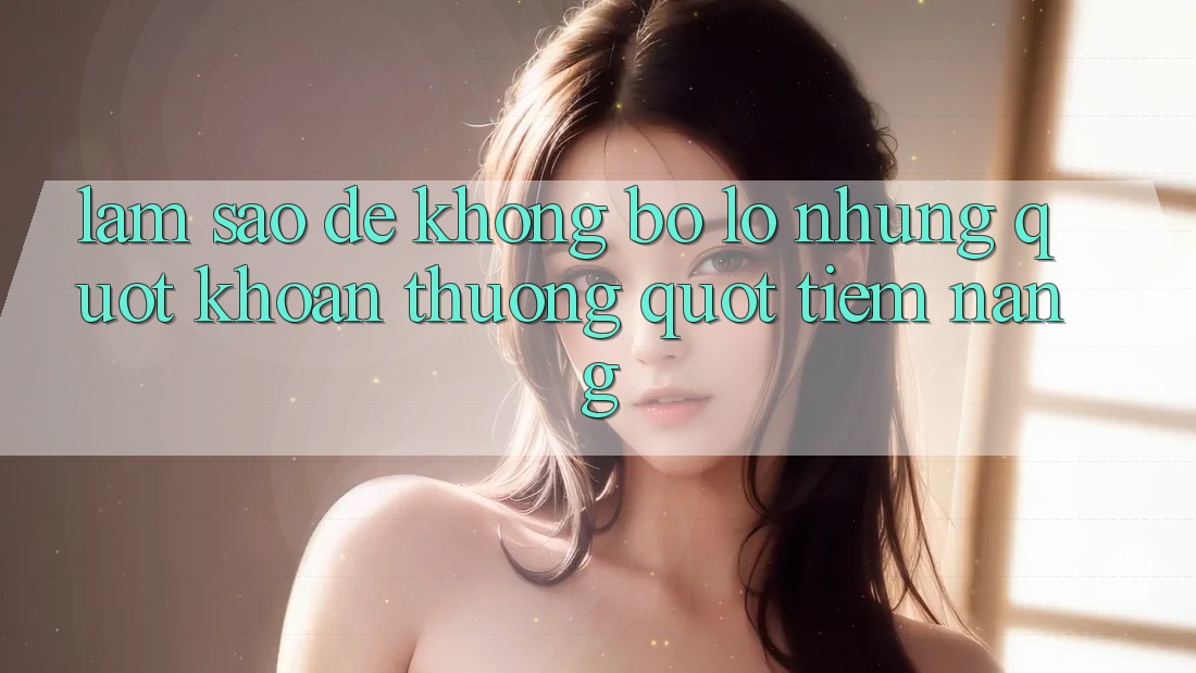 Làm sao để không bỏ lỡ những " khoản thưởng" tiềm năng?