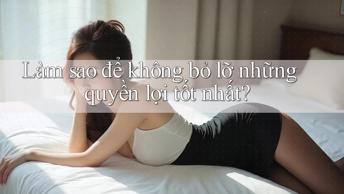 Làm sao để không bỏ lỡ những quyền lợi tốt nhất? Làm sao để không bỏ lỡ những quyền lợi tốt nhất?