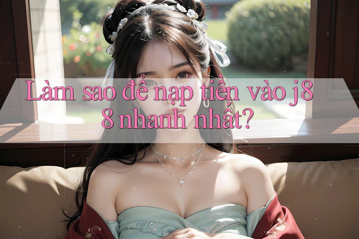 Làm sao để nạp tiền vào j88 nhanh nhất?