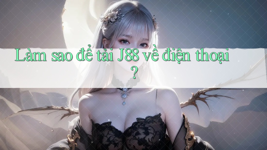 Làm sao để tải J88 về điện thoại? Làm sao để tải J88 về điện thoại?