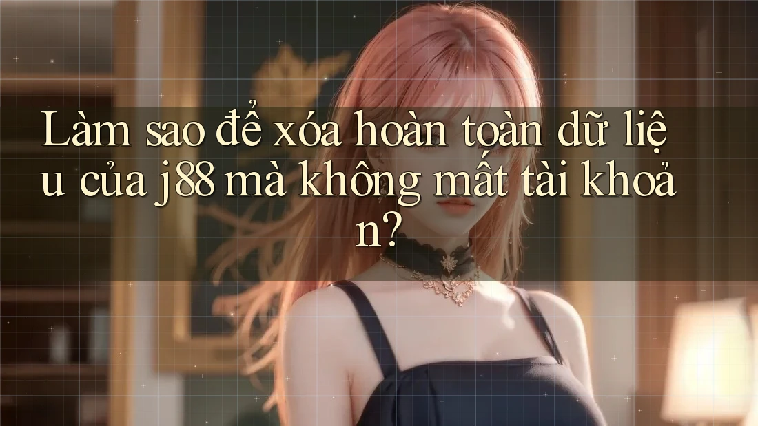 Làm sao để xóa hoàn toàn dữ liệu của j88 mà không mất tài khoản? Làm sao để xóa hoàn toàn dữ liệu của j88 mà không mất tài khoản?