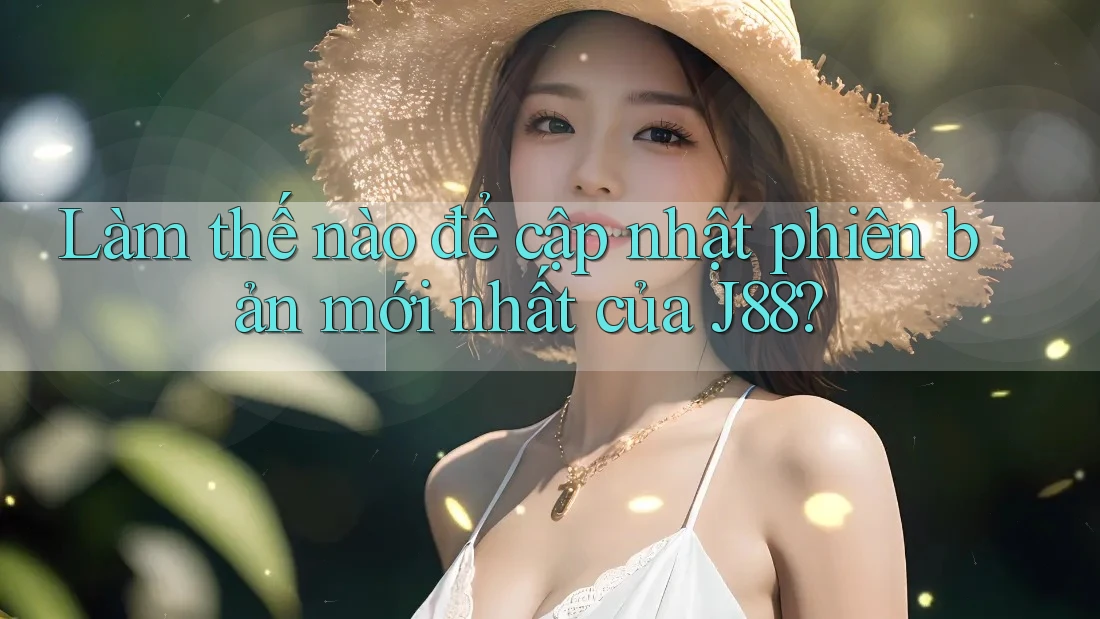 Làm thế nào để cập nhật phiên bản mới nhất của J88? Làm thế nào để cập nhật phiên bản mới nhất của J88?