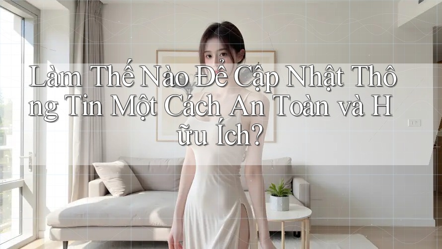 Làm Thế Nào Để Cập Nhật Thông Tin Một Cách An Toàn và Hữu Ích? Làm Thế Nào Để Cập Nhật Thông Tin Một Cách An Toàn và Hữu Ích?