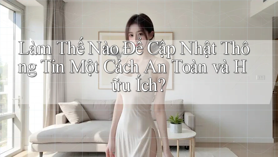 Làm Thế Nào Để Cập Nhật Thông Tin Một Cách An Toàn và Hữu Ích?