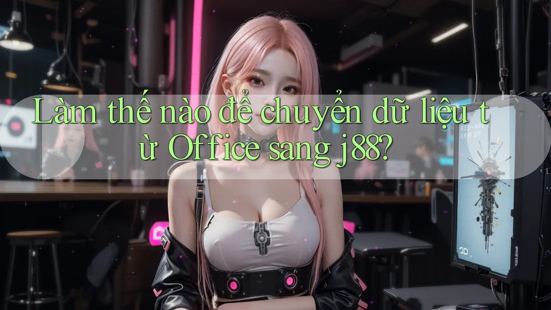 Làm thế nào để chuyển dữ liệu từ Office sang j88?