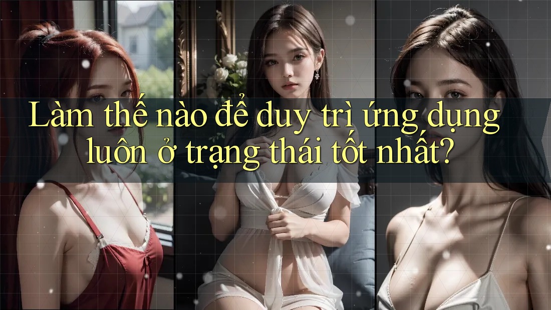 Làm thế nào để duy trì ứng dụng luôn ở trạng thái tốt nhất? Làm thế nào để duy trì ứng dụng luôn ở trạng thái tốt nhất?