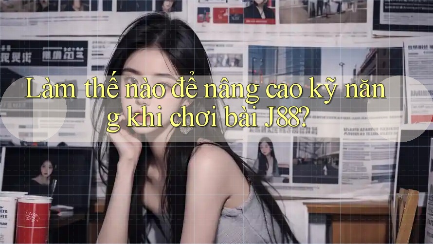 Làm thế nào để nâng cao kỹ năng khi chơi bài J88? Làm thế nào để nâng cao kỹ năng khi chơi bài J88?