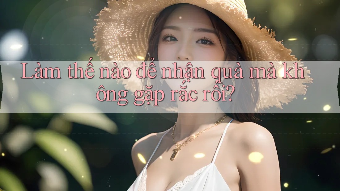Làm thế nào để nhận quà mà không gặp rắc rối? Làm thế nào để nhận quà mà không gặp rắc rối?