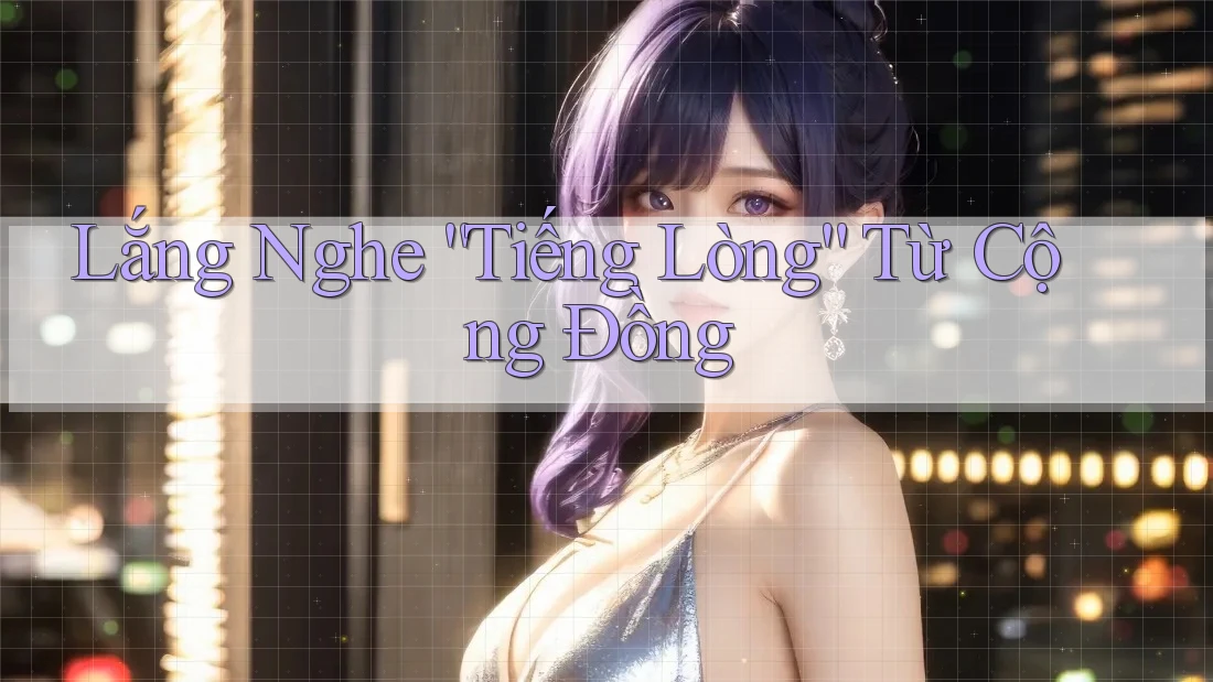 Lắng Nghe “Tiếng Lòng” Từ Cộng Đồng