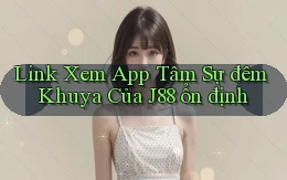 link xem app tâm sự đêm khuya của j88 ổn định