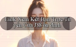 link xem kết bạn trực tuyến của j88 ổn định