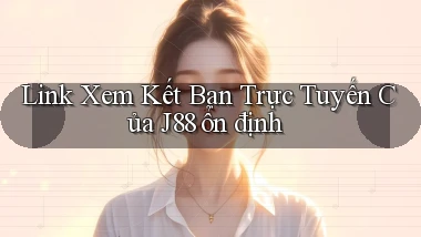 link xem kết bạn trực tuyến của j88 ổn định