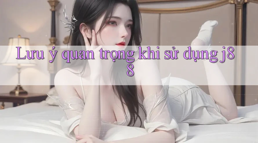 Lưu ý quan trọng khi sử dụng J88