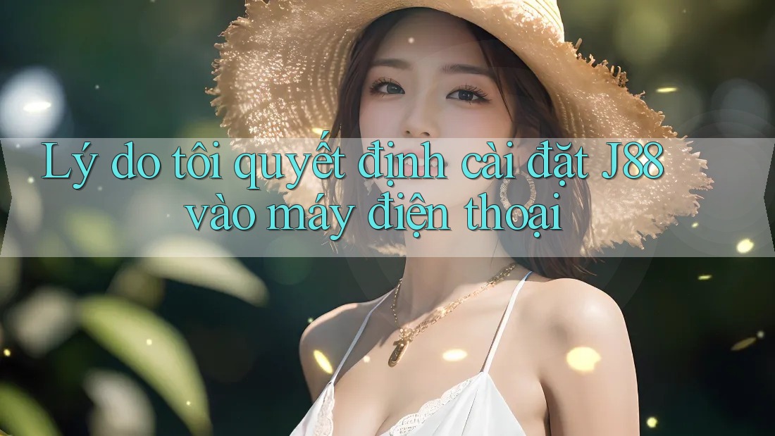 Lý do tôi quyết định cài đặt J88 vào máy điện thoại Lý do tôi quyết định cài đặt J88 vào máy điện thoại