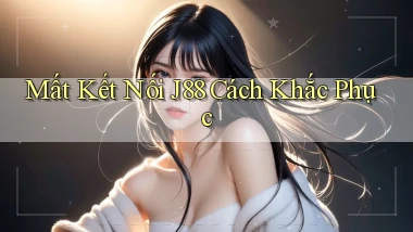 mất kết nối j88 cách khắc phục