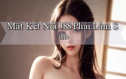 mất kết nối j88 phải làm sao