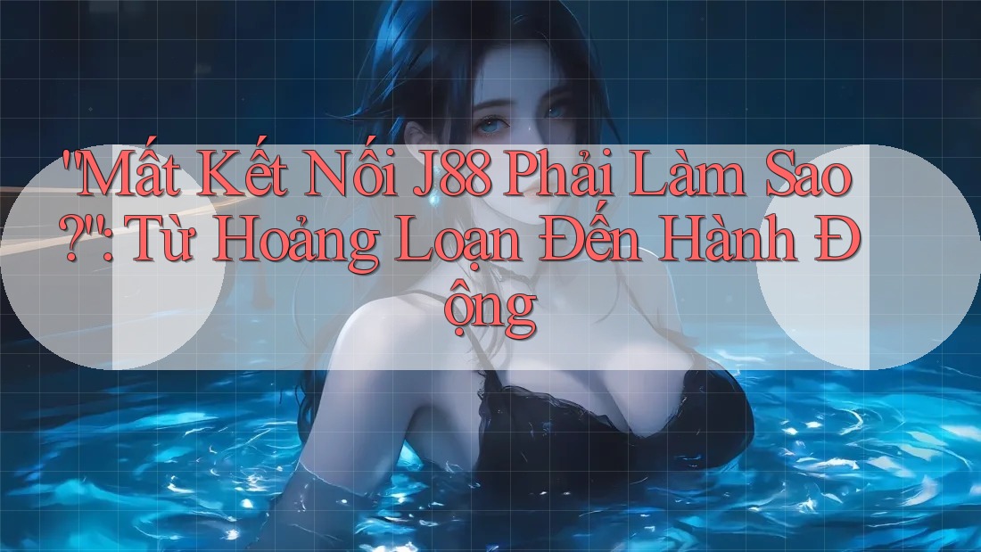 “Mất Kết Nối J88 Phải Làm Sao?”: Từ Hoảng Loạn Đến Hành Động “Mất Kết Nối J88 Phải Làm Sao?”: Từ Hoảng Loạn Đến Hành Động