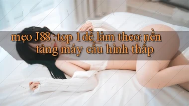 mẹo J88 top 1 dễ làm theo nền tảng máy cấu hình thấp