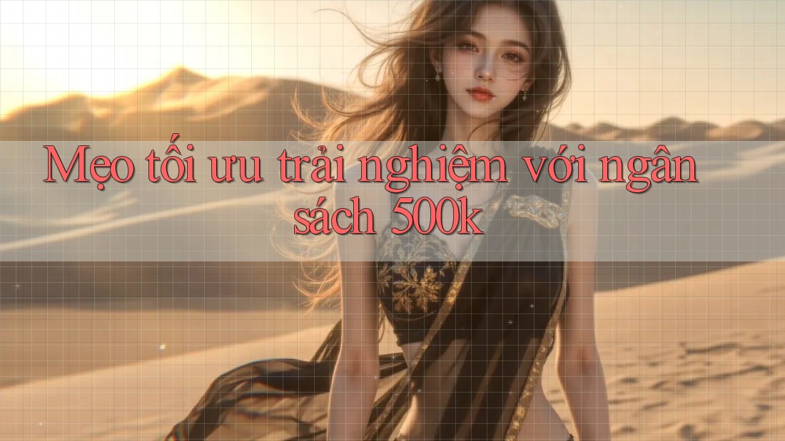 Mẹo tối ưu trải nghiệm với ngân sách 500k