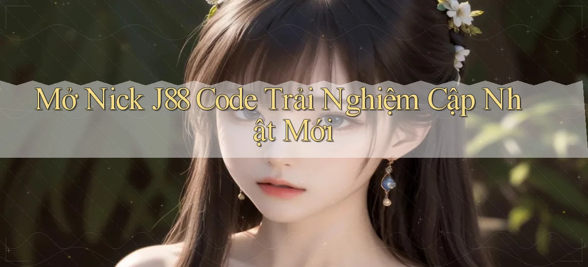 mở nick j88 code trải nghiệm cập nhật mới