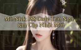 mở nick j88 code trải nghiệm cập nhật mới