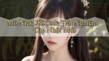 mở nick j88 code trải nghiệm cập nhật mới
