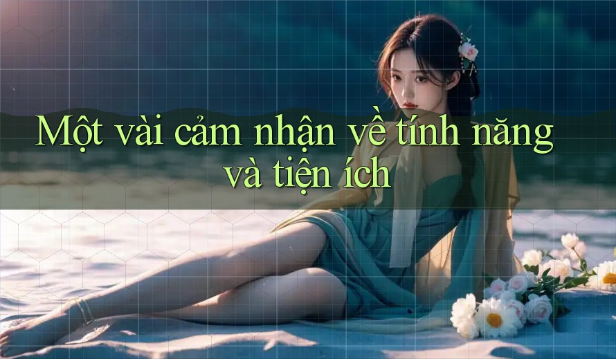 Một vài cảm nhận về tính năng và tiện ích Một vài cảm nhận về tính năng và tiện ích
