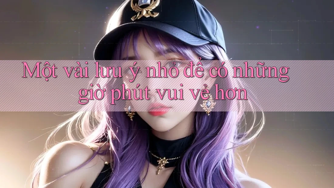 Một vài lưu ý nhỏ để có những giờ phút vui vẻ hơn