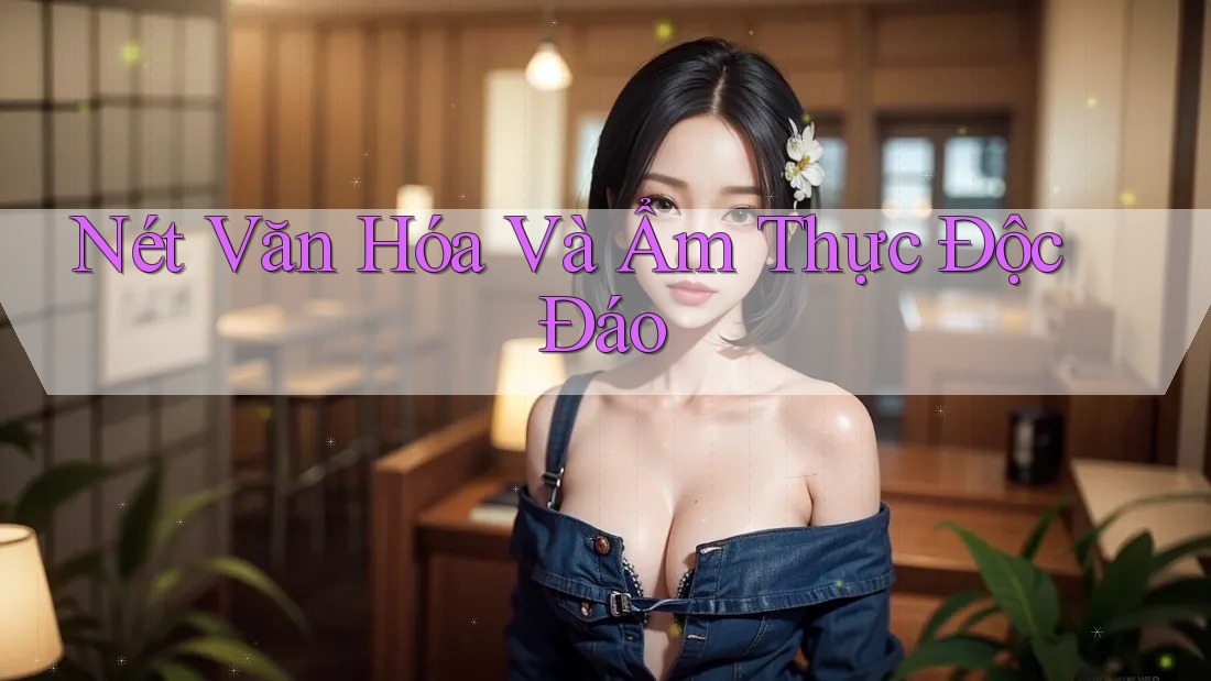 Nét Văn Hóa Và Ẩm Thực Độc Đáo Nét Văn Hóa Và Ẩm Thực Độc Đáo