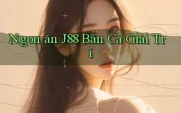 ngon ăn j88 bắn cá giải trí