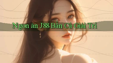 ngon ăn j88 bắn cá giải trí