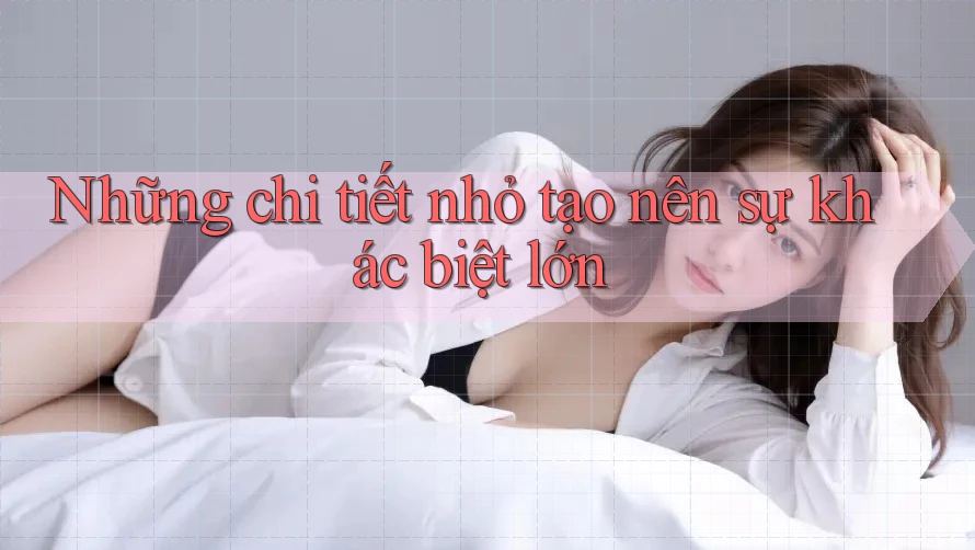 Những chi tiết nhỏ tạo nên sự khác biệt lớn Những chi tiết nhỏ tạo nên sự khác biệt lớn