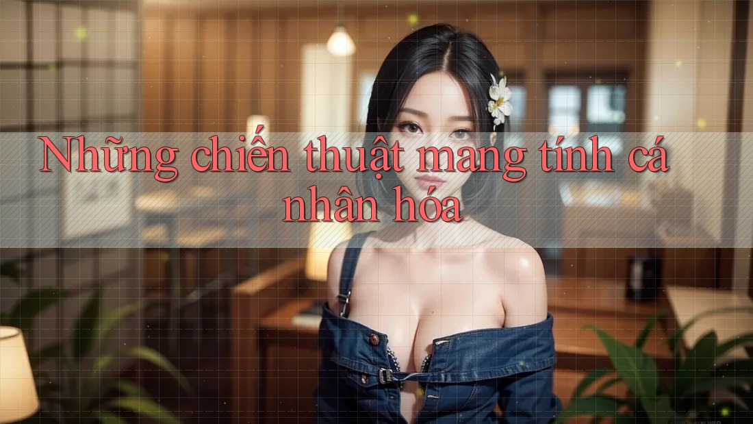 Những chiến thuật mang tính cá nhân hóa Những chiến thuật mang tính cá nhân hóa